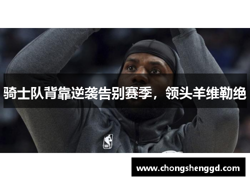 骑士队背靠逆袭告别赛季，领头羊维勒绝