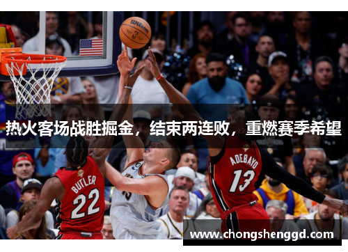 热火客场战胜掘金，结束两连败，重燃赛季希望