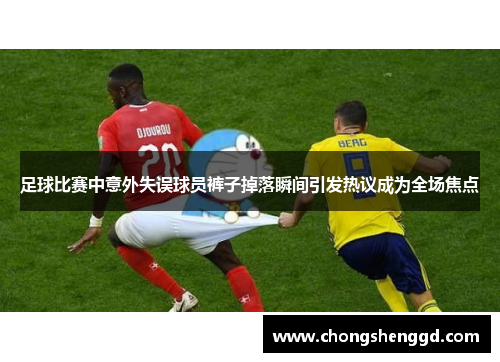 足球比赛中意外失误球员裤子掉落瞬间引发热议成为全场焦点
