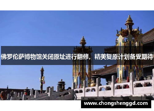 佛罗伦萨博物馆关闭原址进行翻修，精美复原计划备受期待