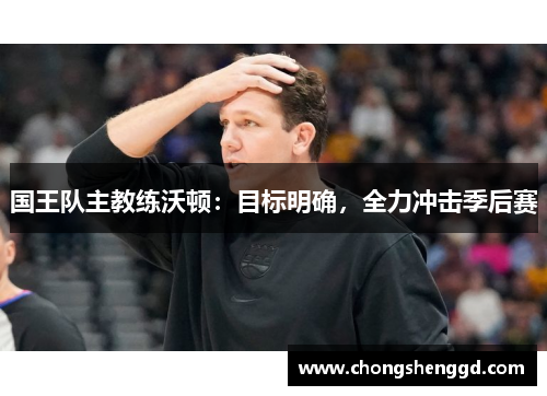 国王队主教练沃顿：目标明确，全力冲击季后赛