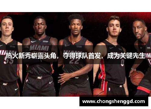 热火新秀崭露头角，夺得球队首发，成为关键先生