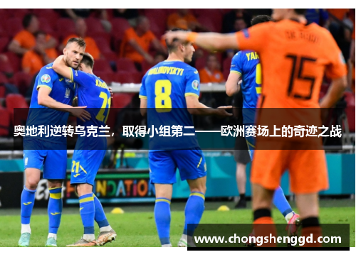 奥地利逆转乌克兰，取得小组第二——欧洲赛场上的奇迹之战