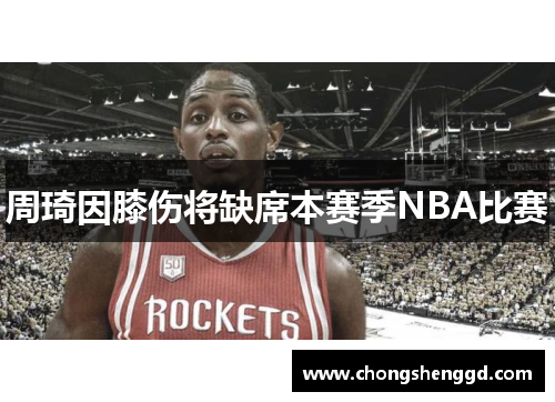 周琦因膝伤将缺席本赛季NBA比赛