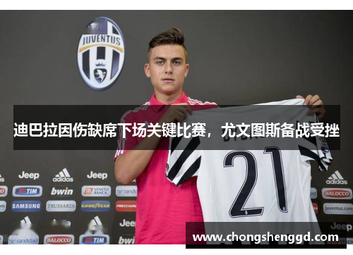 迪巴拉因伤缺席下场关键比赛，尤文图斯备战受挫