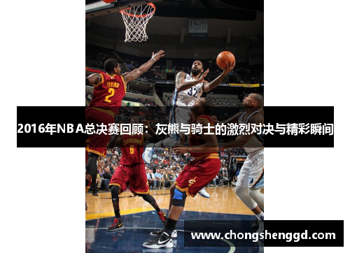 2016年NBA总决赛回顾：灰熊与骑士的激烈对决与精彩瞬间