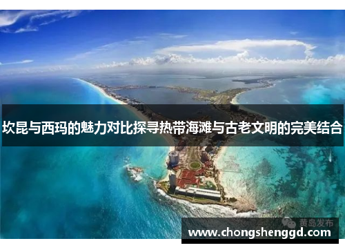 坎昆与西玛的魅力对比探寻热带海滩与古老文明的完美结合