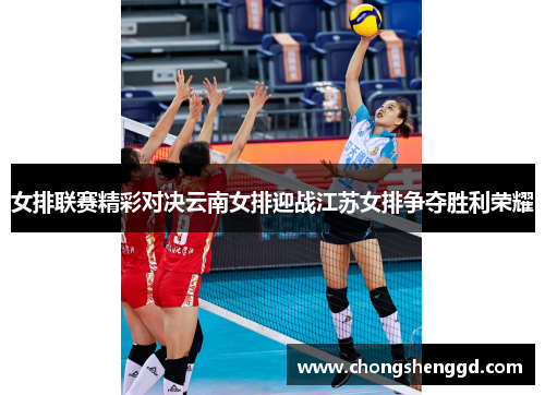 女排联赛精彩对决云南女排迎战江苏女排争夺胜利荣耀