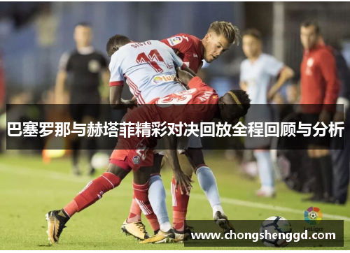 巴塞罗那与赫塔菲精彩对决回放全程回顾与分析